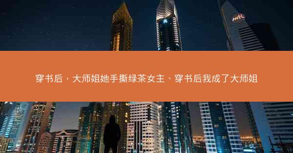 穿书后，大师姐她手撕绿茶女主、穿书后我成了大师姐