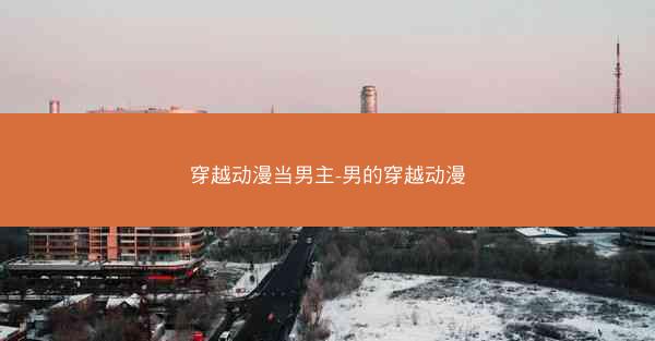 穿越动漫当男主-男的穿越动漫