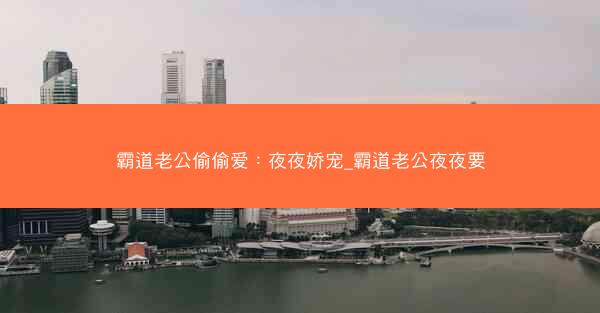 霸道老公偷偷爱：夜夜娇宠_霸道老公夜夜要