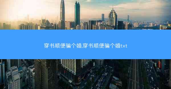 穿书顺便骗个婚,穿书顺便骗个婚txt
