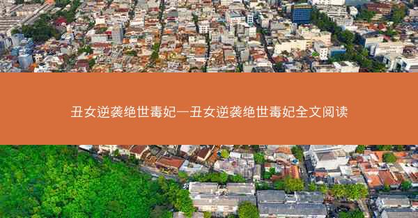 丑女逆袭绝世毒妃—丑女逆袭绝世毒妃全文阅读