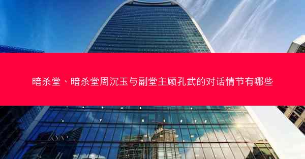暗杀堂、暗杀堂周沉玉与副堂主顾孔武的对话情节有哪些