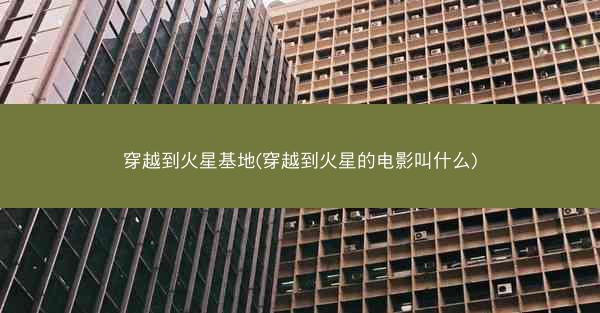 穿越到火星基地(穿越到火星的电影叫什么)