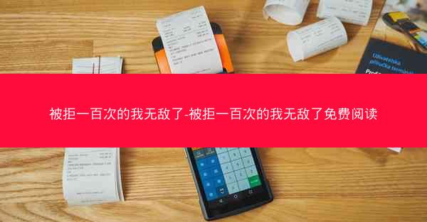 被拒一百次的我无敌了-被拒一百次的我无敌了免费阅读