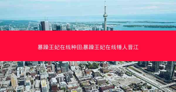 暴躁王妃在线种田;暴躁王妃在线锤人晋江