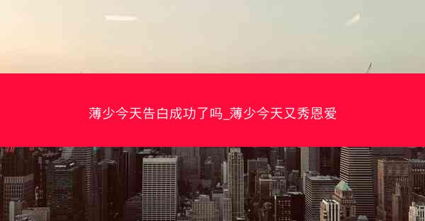 薄少今天告白成功了吗_薄少今天又秀恩爱