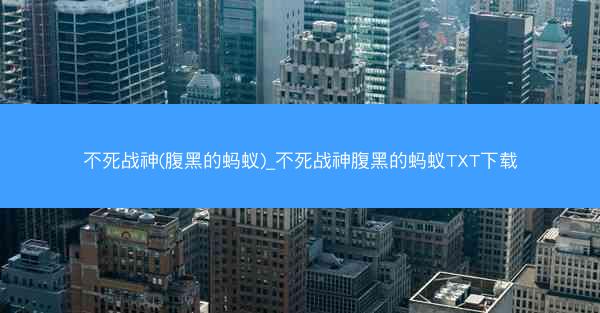 不死战神(腹黑的蚂蚁)_不死战神腹黑的蚂蚁TXT下载