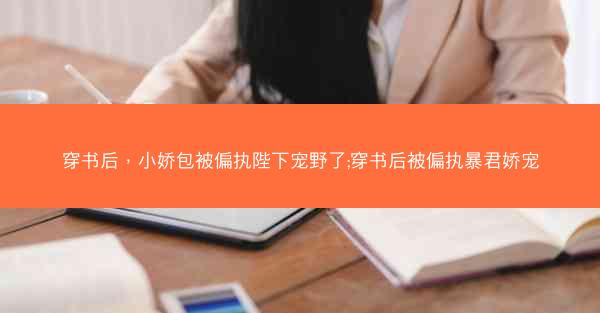穿书后，小娇包被偏执陛下宠野了;穿书后被偏执暴君娇宠