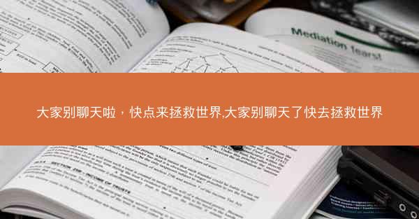 大家别聊天啦，快点来拯救世界,大家别聊天了快去拯救世界