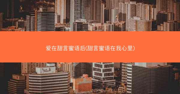 爱在甜言蜜语后(甜言蜜语在我心里)