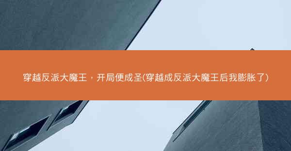 穿越反派大魔王，开局便成圣(穿越成反派大魔王后我膨胀了)