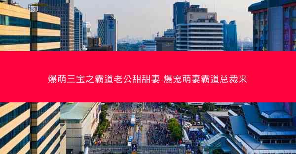 爆萌三宝之霸道老公甜甜妻-爆宠萌妻霸道总裁来