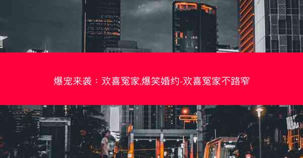 爆宠来袭：欢喜冤家,爆笑婚约-欢喜冤家不路窄