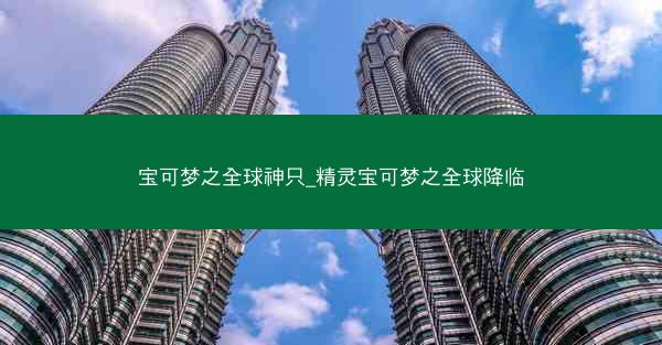 宝可梦之全球神只_精灵宝可梦之全球降临
