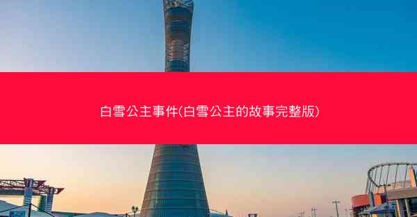 白雪公主事件(白雪公主的故事完整版)