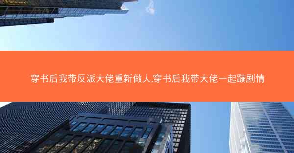 穿书后我带反派大佬重新做人,穿书后我带大佬一起蹦剧情