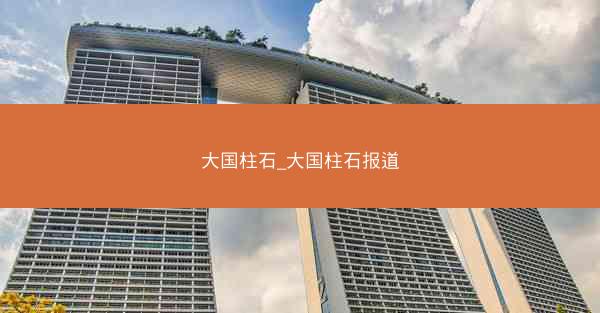 大国柱石_大国柱石报道