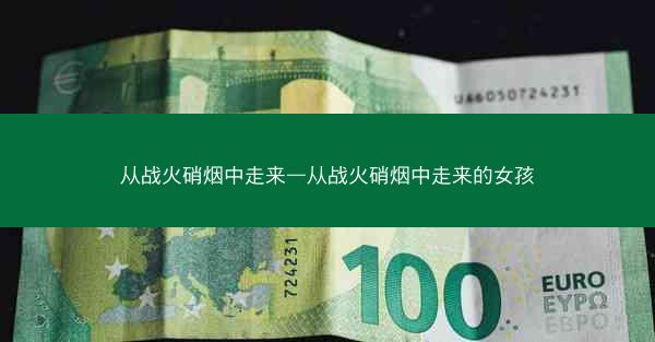 从战火硝烟中走来—从战火硝烟中走来的女孩