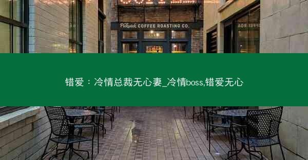 错爱：冷情总裁无心妻_冷情boss,错爱无心