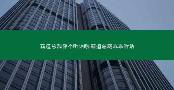 霸道总裁你不听话哦,霸道总裁乖乖听话