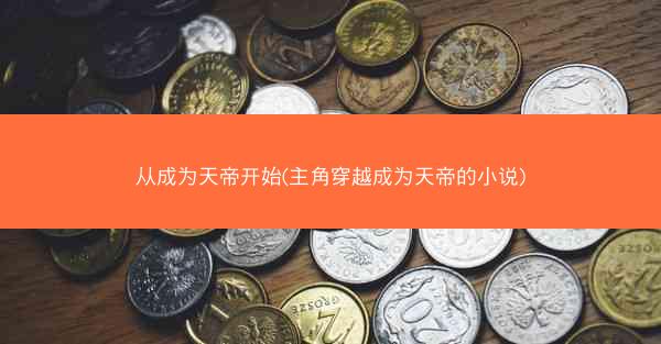 从成为天帝开始(主角穿越成为天帝的小说)