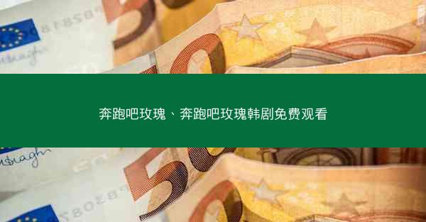 奔跑吧玫瑰、奔跑吧玫瑰韩剧免费观看
