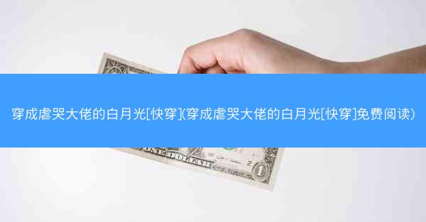 穿成虐哭大佬的白月光[快穿](穿成虐哭大佬的白月光[快穿]免费阅读)