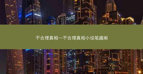 不合理真相—不合理真相小说笔趣阁