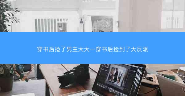 穿书后捡了男主大大—穿书后捡到了大反派