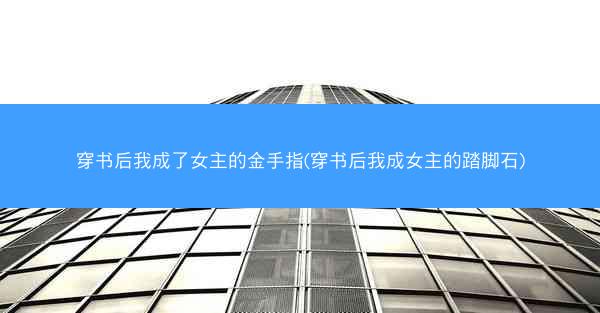 穿书后我成了女主的金手指(穿书后我成女主的踏脚石)