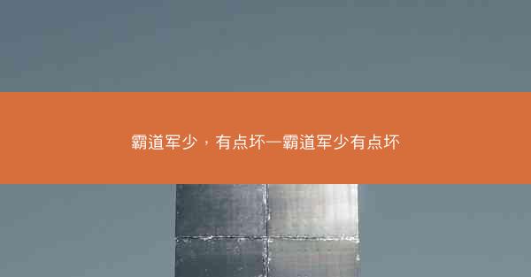 霸道军少，有点坏—霸道军少有点坏