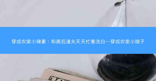 穿成农家小辣妻：和离后渣夫天天忙着洗白—穿成农家小娘子