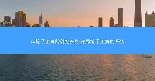 从抢了主角的外挂开始;开局抢了主角的系统
