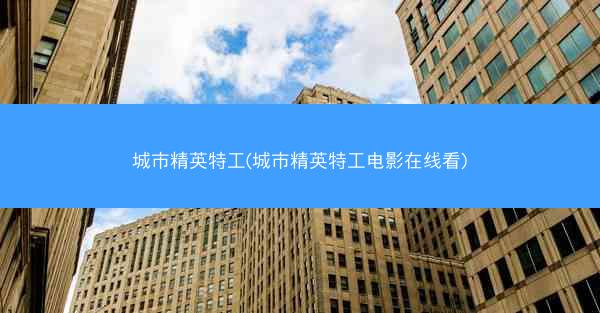 城市精英特工(城市精英特工电影在线看)