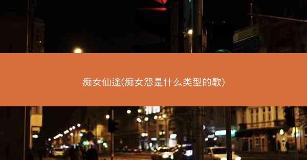 痴女仙途(痴女怨是什么类型的歌)
