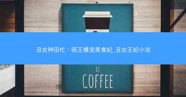 丑女种田忙：邪王爆宠美食妃_丑女王妃小说