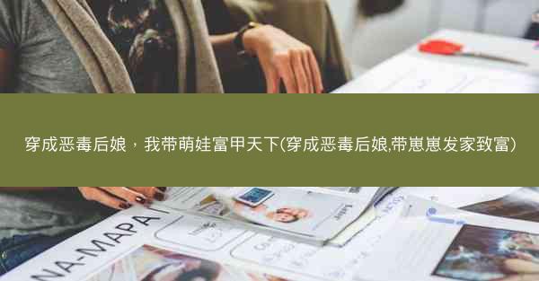 穿成恶毒后娘，我带萌娃富甲天下(穿成恶毒后娘,带崽崽发家致富)