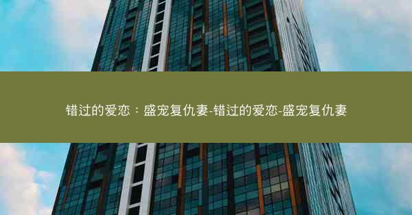 错过的爱恋：盛宠复仇妻-错过的爱恋-盛宠复仇妻
