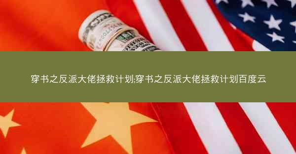 穿书之反派大佬拯救计划;穿书之反派大佬拯救计划百度云
