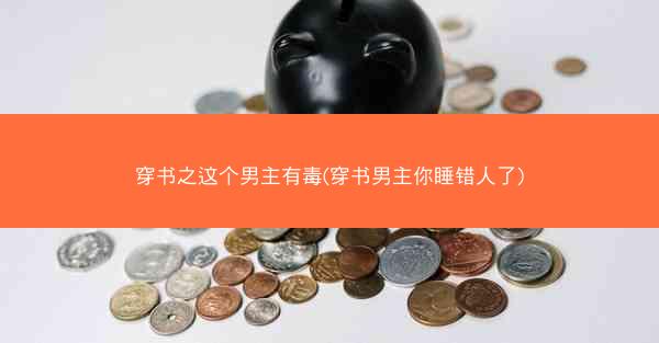 穿书之这个男主有毒(穿书男主你睡错人了)