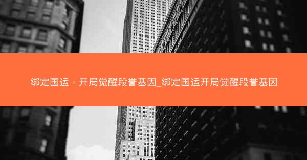 绑定国运，开局觉醒段誉基因_绑定国运开局觉醒段誉基因