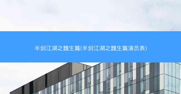 半剑江湖之魏生篇(半剑江湖之魏生篇演员表)