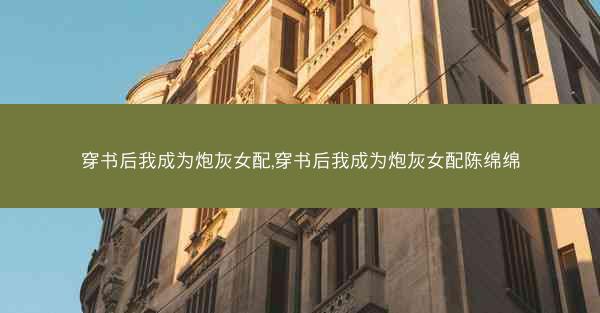 穿书后我成为炮灰女配,穿书后我成为炮灰女配陈绵绵