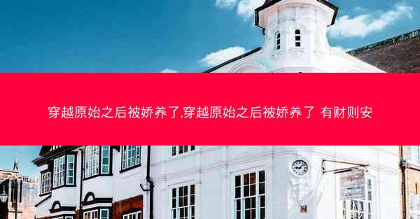 穿越原始之后被娇养了,穿越原始之后被娇养了 有财则安