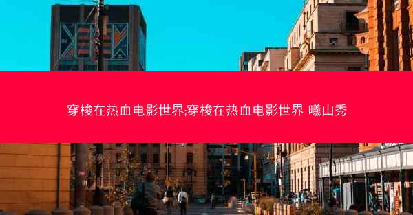 穿梭在热血电影世界;穿梭在热血电影世界 曦山秀