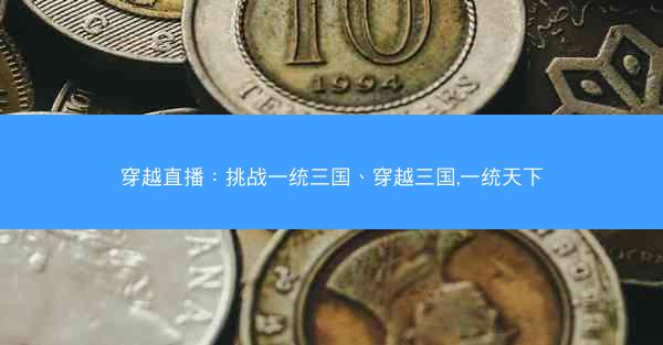 穿越直播：挑战一统三国、穿越三国,一统天下