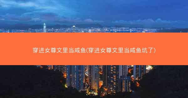穿进女尊文里当咸鱼(穿进女尊文里当咸鱼坑了)