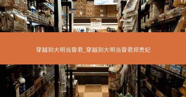 穿越到大明当昏君_穿越到大明当昏君郑贵妃