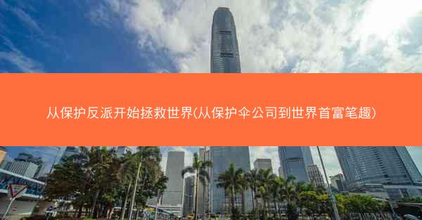 从保护反派开始拯救世界(从保护伞公司到世界首富笔趣)