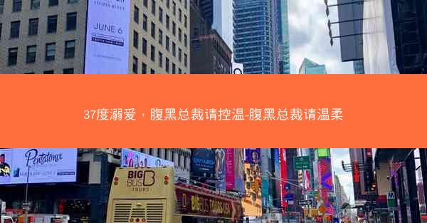 37度溺爱，腹黑总裁请控温-腹黑总裁请温柔